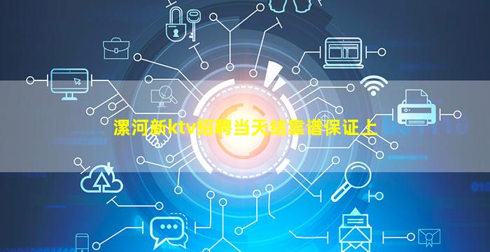 漯河新ktv招聘当天结靠谱保证上